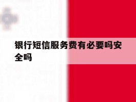 银行短信服务费有必要吗安全吗