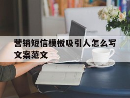 营销短信模板吸引人怎么写文案范文