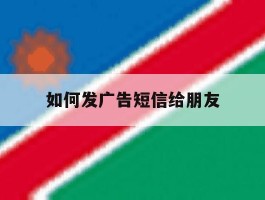 如何发广告短信给朋友