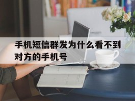 手机短信群发为什么看不到对方的手机号