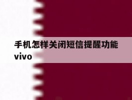关于手机怎样关闭短信提醒功能vivo的信息