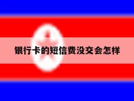 银行卡的短信费没交会怎样