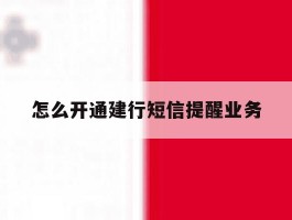 怎么开通建行短信提醒业务