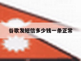 谷歌发短信多少钱一条正常