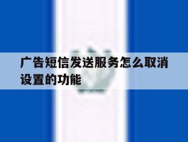 广告短信发送服务怎么取消设置的功能