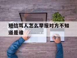 短信骂人怎么举报对方不知道是谁