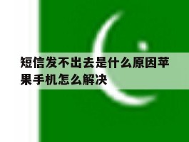短信发不出去是什么原因苹果手机怎么解决的简单介绍