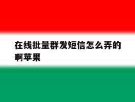 在线批量群发短信怎么弄的啊苹果