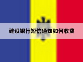 建设银行短信通知如何收费