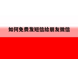 如何免费发短信给朋友微信的简单介绍