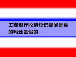 工商银行收到短信提醒是真的吗还是假的