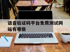 关于语音验证码平台免费测试网站有哪些的信息