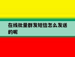 在线批量群发短信怎么发送的呢