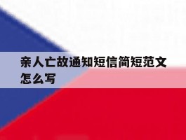 包含亲人亡故通知短信简短范文怎么写的词条
