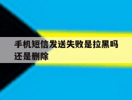 手机短信发送失败是拉黑吗还是删除