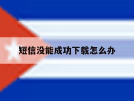短信没能成功下载怎么办