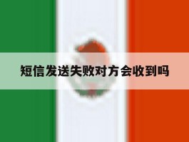短信发送失败对方会收到吗