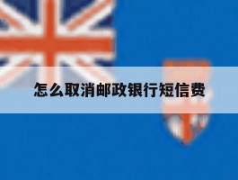 怎么取消邮政银行短信费