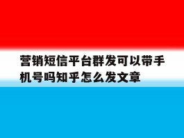 包含营销短信平台群发可以带手机号吗知乎怎么发文章的词条