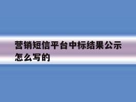 营销短信平台中标结果公示怎么写的
