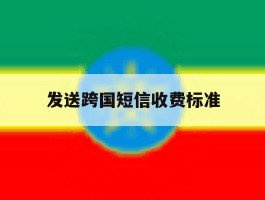发送跨国短信收费标准