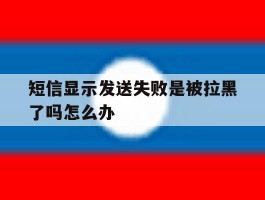 短信显示发送失败是被拉黑了吗怎么办