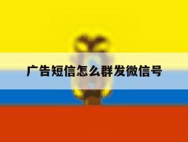 广告短信怎么群发微信号