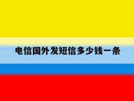电信国外发短信多少钱一条