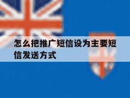 怎么把推广短信设为主要短信发送方式