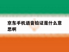 京东手机语音验证是什么意思啊