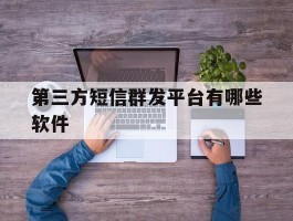 第三方短信群发平台有哪些软件