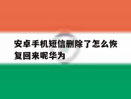 安卓手机短信删除了怎么恢复回来呢华为的简单介绍