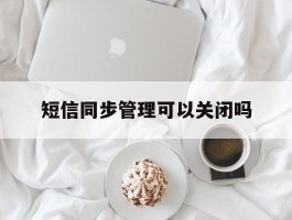 短信同步管理可以关闭吗
