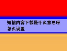 短信内容下载是什么意思呀怎么设置