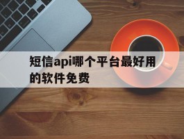 短信api哪个平台最好用的软件免费