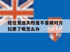 短信发送失败是不是被对方拉黑了呢怎么办的简单介绍