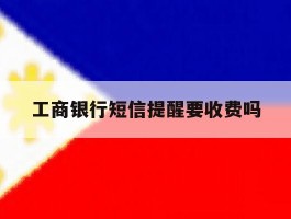 工商银行短信提醒要收费吗
