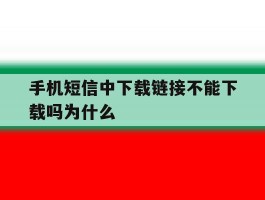 手机短信中下载链接不能下载吗为什么