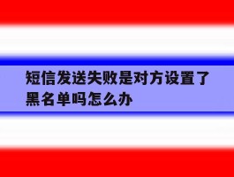 短信发送失败是对方设置了黑名单吗怎么办