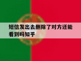 关于短信发出去删除了对方还能看到吗知乎的信息