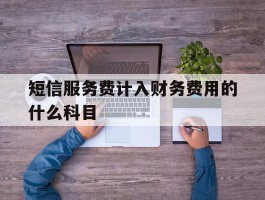 短信服务费计入财务费用的什么科目