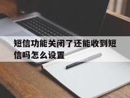 短信功能关闭了还能收到短信吗怎么设置