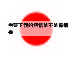 需要下载的短信是不是有病毒的简单介绍