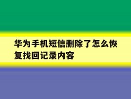 华为手机短信删除了怎么恢复找回记录内容