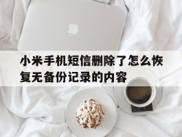 小米手机短信删除了怎么恢复无备份记录的内容的简单介绍