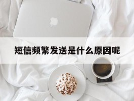 短信频繁发送是什么原因呢