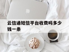 云信通短信平台收费吗多少钱一条