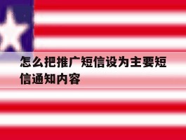 怎么把推广短信设为主要短信通知内容