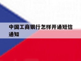 中国工商银行怎样开通短信通知
