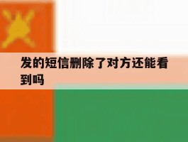 发的短信删除了对方还能看到吗